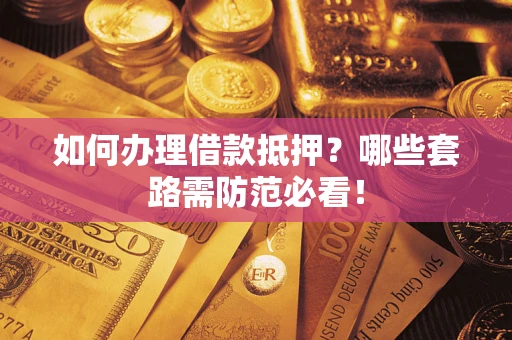 北京如何办理借款抵押？哪些套路需防范必看！