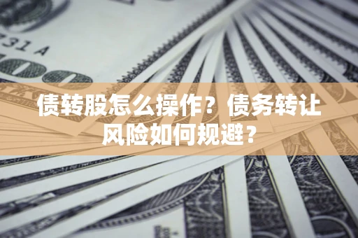 北京债转股怎么操作？债务转让风险如何规避？