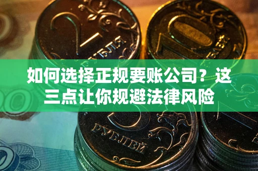 北京如何选择正规要账公司？这三点让你规避法律风险