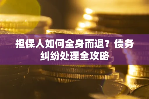 北京担保人如何全身而退？债务纠纷处理全攻略