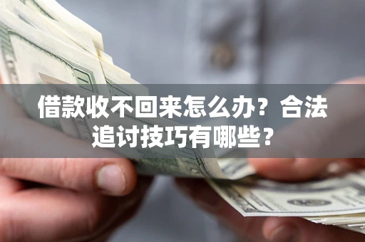 北京借款收不回来怎么办？合法追讨技巧有哪些？