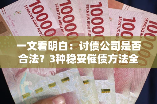 北京一文看明白：讨债公司是否合法？3种稳妥催债方法全解析
