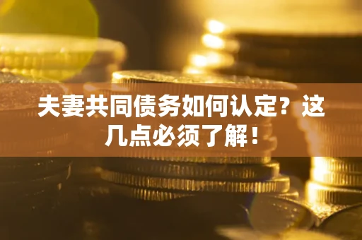 北京夫妻共同债务如何认定？这几点必须了解！