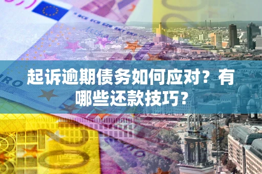北京起诉逾期债务如何应对？有哪些还款技巧？