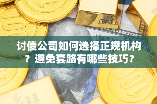 北京讨债公司如何选择正规机构？避免套路有哪些技巧？