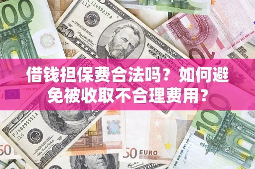 北京借钱担保费合法吗？如何避免被收取不合理费用？