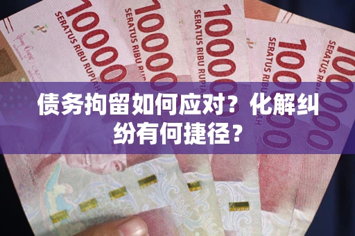 北京债务拘留如何应对？化解纠纷有何捷径？