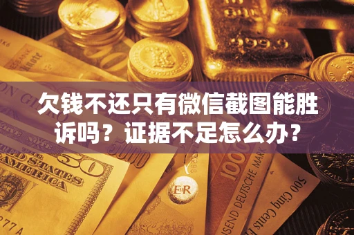 北京欠钱不还只有微信截图能胜诉吗？证据不足怎么办？