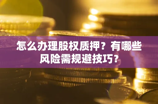 北京怎么办理股权质押？有哪些风险需规避技巧？