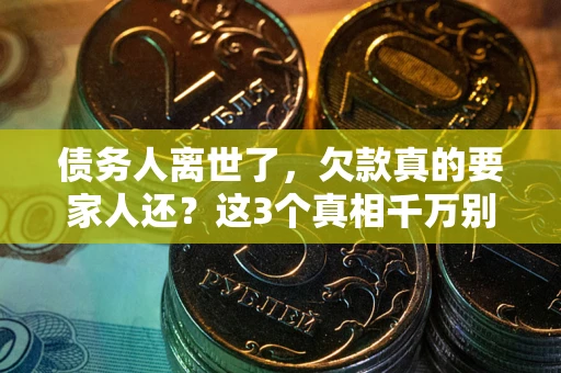 北京债务人离世了，欠款真的要家人还？这3个真相千万别弄错