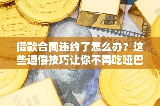 北京借款合同违约了怎么办？这些追偿技巧让你不再吃哑巴亏