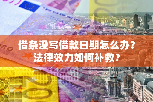 北京借条没写借款日期怎么办?法律效力如何补救? 北京借条没写借款日期怎么办?法律效力如何补救?