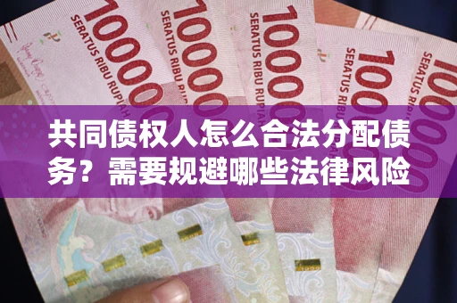 北京共同债权人怎么合法分配债务？需要规避哪些法律风险？