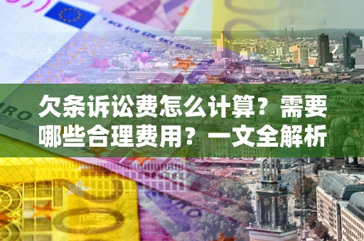北京欠条诉讼费怎么计算？需要哪些合理费用？一文全解析