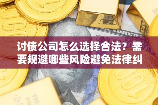 北京讨债公司怎么选择合法？需要规避哪些风险避免法律纠纷？