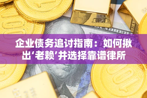 北京企业债务追讨指南：如何揪出‘老赖’并选择靠谱律所