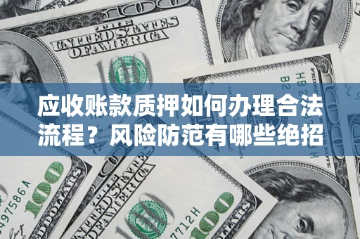 北京应收账款质押如何办理合法流程？风险防范有哪些绝招？
