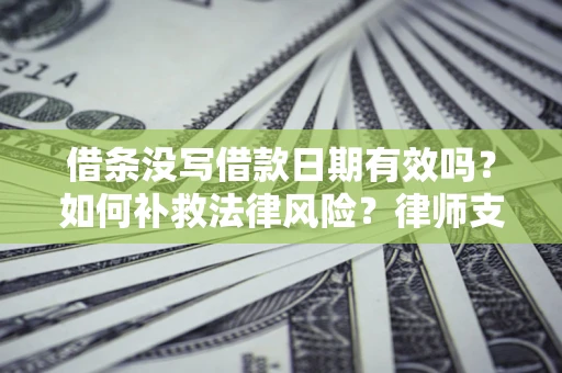 北京借条没写借款日期有效吗？如何补救法律风险？律师支招