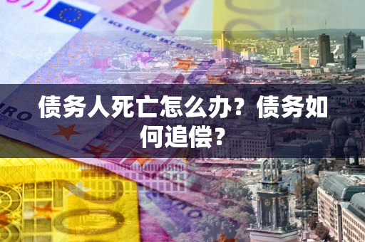 北京债务人死亡怎么办？债务如何追偿？