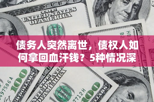 北京债务人突然离世，债权人如何拿回血汗钱？5种情况深度解析