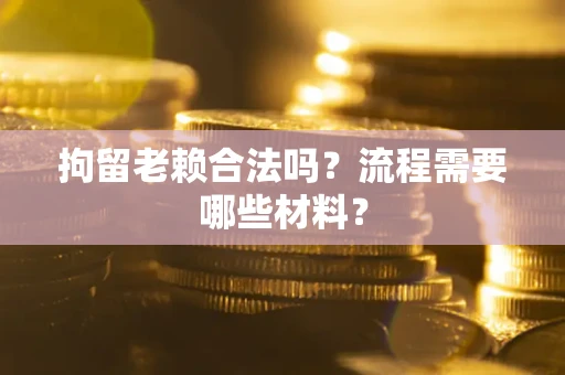 北京拘留老赖合法吗？流程需要哪些材料？