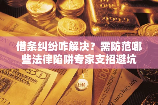 北京借条纠纷咋解决？需防范哪些法律陷阱专家支招避坑