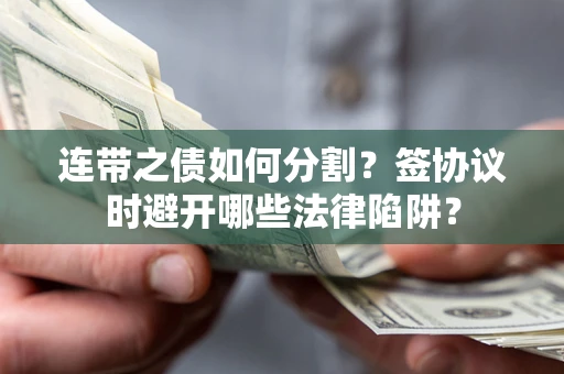 北京连带之债如何分割？签协议时避开哪些法律陷阱？