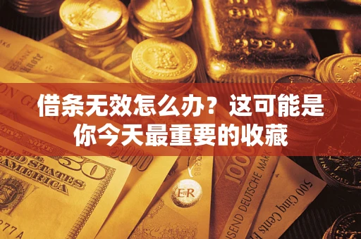 北京借条无效怎么办？这可能是你今天最重要的收藏
