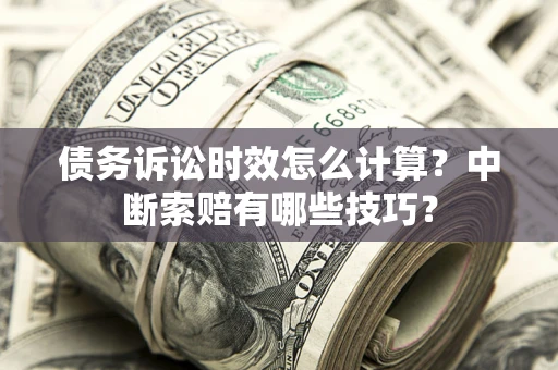 北京债务诉讼时效怎么计算？中断索赔有哪些技巧？