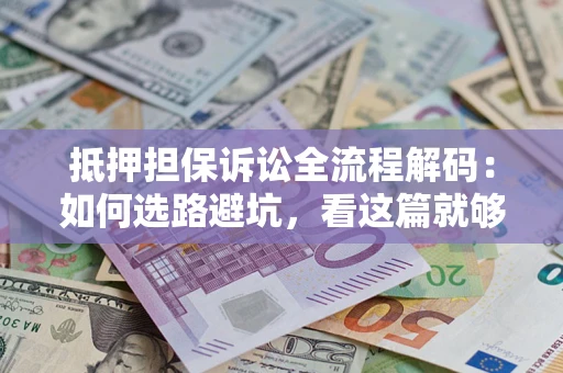 北京抵押担保诉讼全流程解码：如何选路避坑，看这篇就够了
