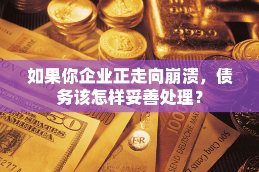 北京如果你企业正走向崩溃，债务该怎样妥善处理？