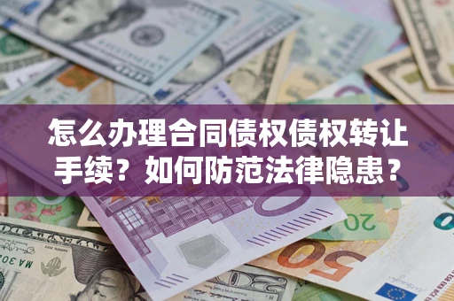 北京怎么办理合同债权债权转让手续？如何防范法律隐患？