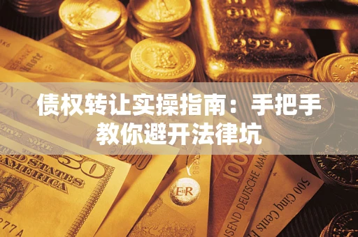 北京债权转让实操指南：手把手教你避开法律坑