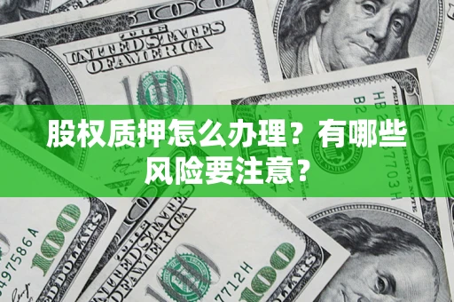 北京股权质押怎么办理？有哪些风险要注意？