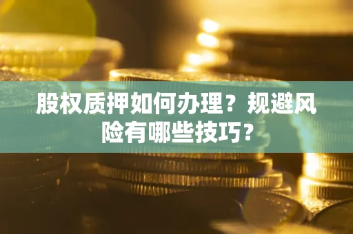 北京股权质押如何办理？规避风险有哪些技巧？