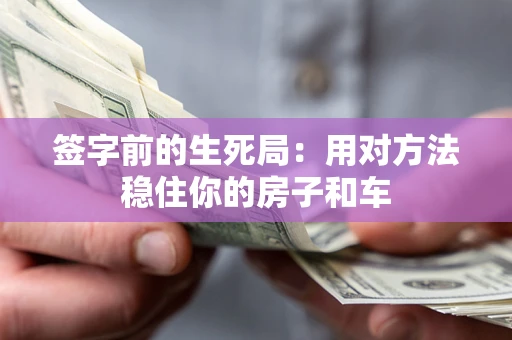 北京签字前的生死局：用对方法稳住你的房子和车