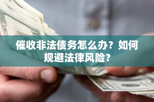 北京催收非法债务怎么办？如何规避法律风险？
