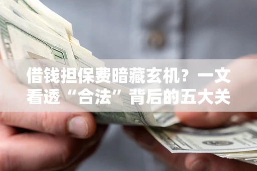 北京借钱担保费暗藏玄机？一文看透“合法”背后的五大关键陷阱