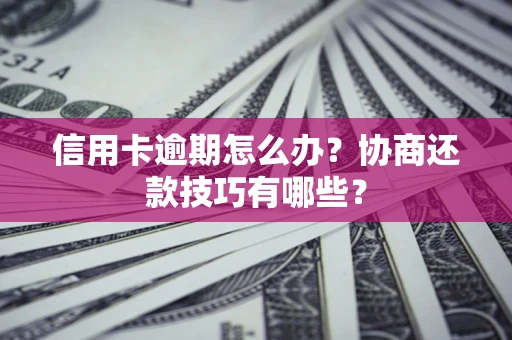 北京信用卡逾期怎么办？协商还款技巧有哪些？