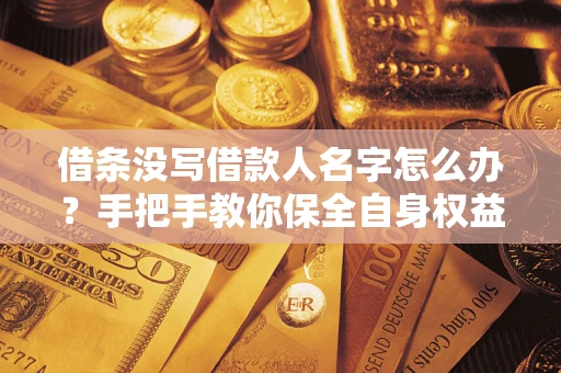 北京借条没写借款人名字怎么办？手把手教你保全自身权益