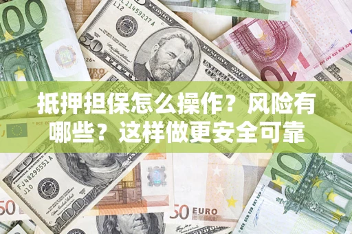 北京抵押担保怎么操作？风险有哪些？这样做更安全可靠