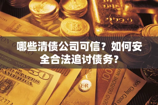 北京哪些清债公司可信？如何安全合法追讨债务？