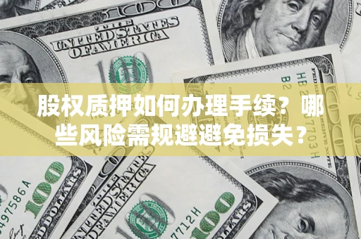 北京股权质押如何办理手续？哪些风险需规避避免损失？