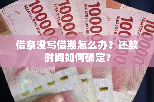 北京借条没写借期怎么办？还款时间如何确定？