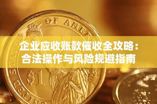 北京企业应收账款催收全攻略：合法操作与风险规避指南