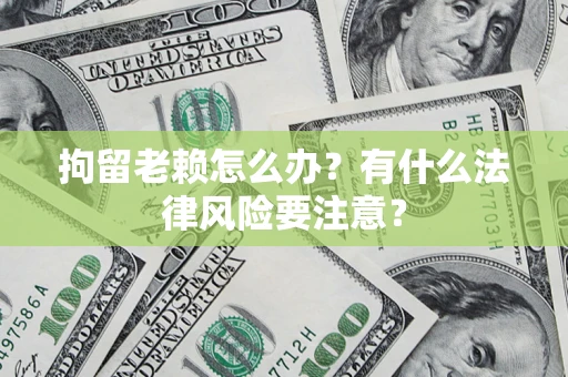 北京拘留老赖怎么办？有什么法律风险要注意？