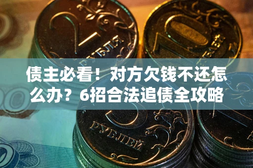 北京债主必看！对方欠钱不还怎么办？6招合法追债全攻略