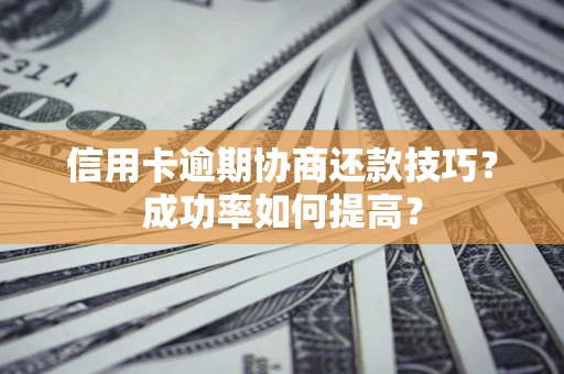 北京信用卡逾期协商还款技巧？成功率如何提高？