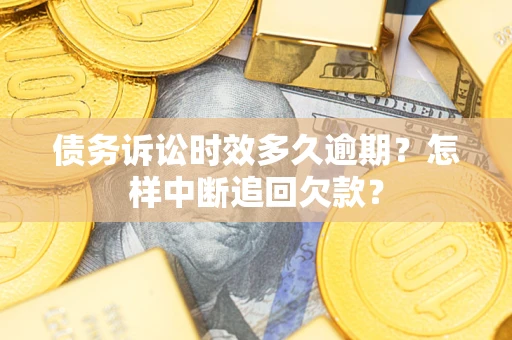 北京债务诉讼时效多久逾期？怎样中断追回欠款？