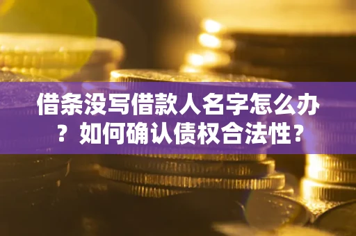 北京借条没写借款人名字怎么办？如何确认债权合法性？
